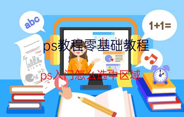 ps教程零基础教程 ps入门怎么选中区域？